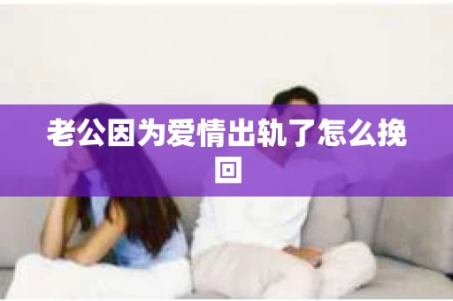 老公因为爱情出轨了怎么挽回