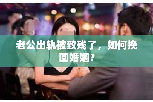 老公出轨被致残了，如何挽回婚姻？