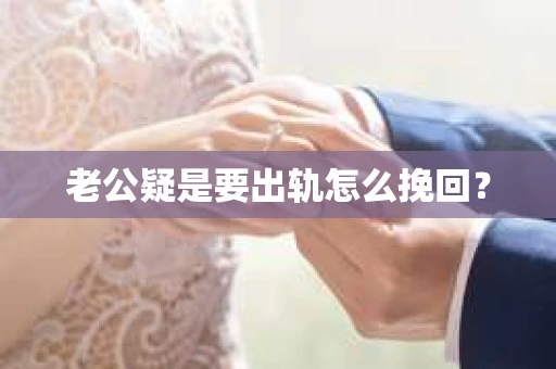 老公疑是要出轨怎么挽回？