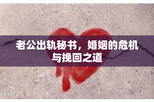 老公出轨秘书，婚姻的危机与挽回之道