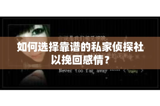如何选择靠谱的私家侦探社以挽回感情? 如何选择靠谱的私家侦探社以挽回感情?