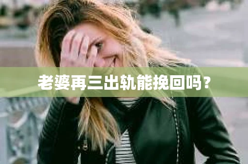 老婆再三出轨能挽回吗？