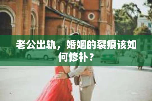 老公出轨，婚姻的裂痕该如何修补？
