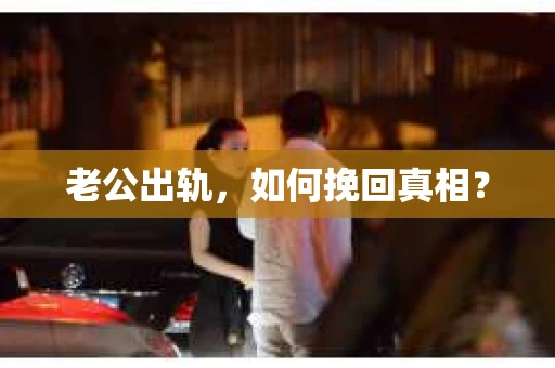 老公出轨，如何挽回真相？