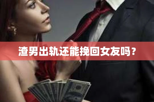 渣男出轨还能挽回女友吗？