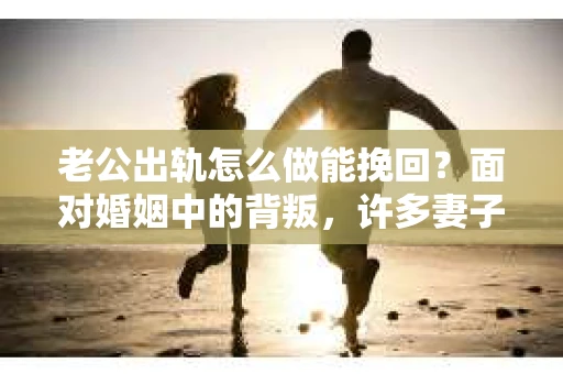 老公出轨怎么做能挽回？面对婚姻中的背叛，许多妻子都会感到痛苦和无助。但请相信，无论情况多么棘手，都有可能找到解决问题的方法。以下是我根据多年律师经验，结合实际案例，为大家整理的一些挽回婚姻的建议。