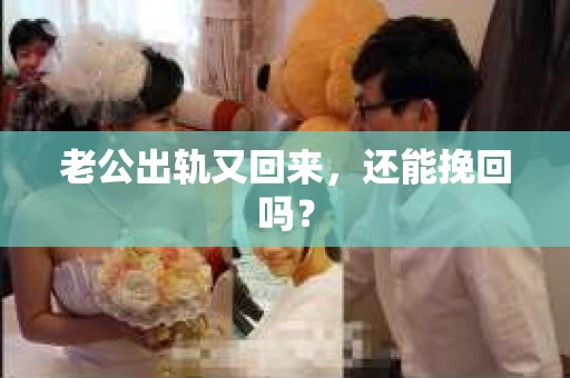 老公出轨又回来,还能挽回吗? 老公出轨又回来,还能挽回吗?