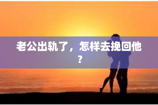 老公出轨了，怎样去挽回他？