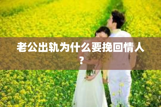 老公出轨为什么要挽回情人？