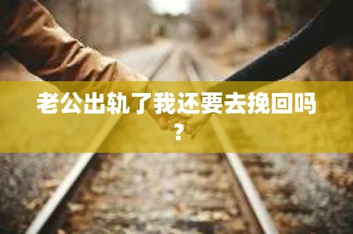 老公出轨了我还要去挽回吗？