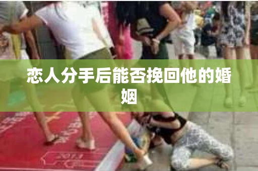 恋人分手后能否挽回他的婚姻