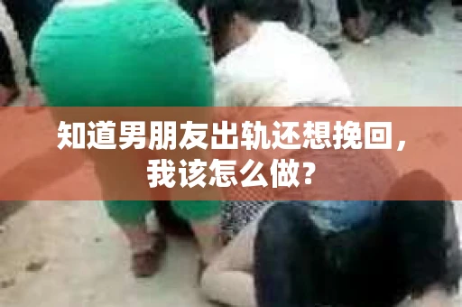 知道男朋友出轨还想挽回，我该怎么做？