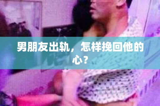 男朋友出轨，怎样挽回他的心？
