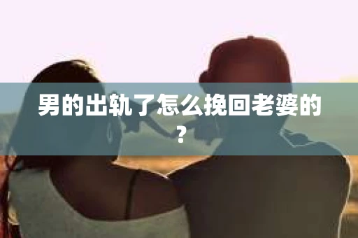 男的出轨了怎么挽回老婆的？
