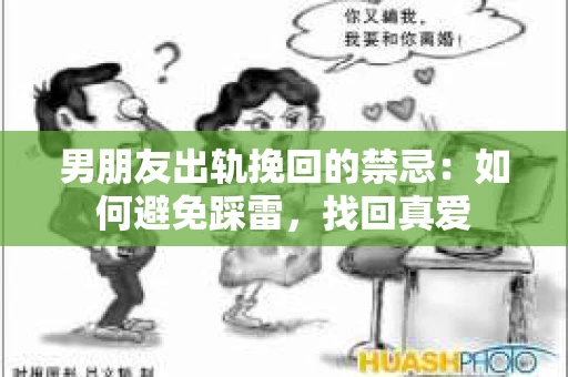 男朋友出轨挽回的禁忌：如何避免踩雷，找回真爱