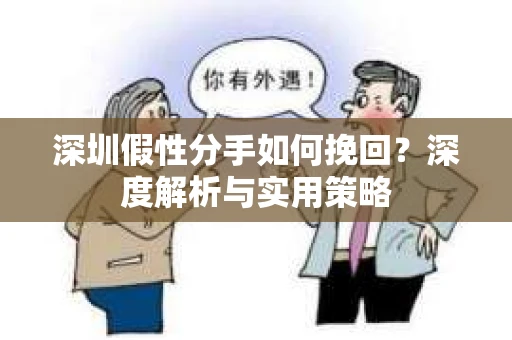 深圳假性分手如何挽回?深度解析与实用策略 深圳假性分手如何挽回?深度解析与实用策略