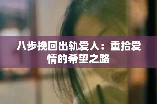 八步挽回出轨爱人：重拾爱情的希望之路