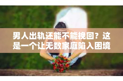 男人出轨还能不能挽回？这是一个让无数家庭陷入困境的问题。在这个问题上，我作为一名专业律师，将从法律、心理和社会等多个角度，为大家分析男人出轨后是否还有挽回的可能。