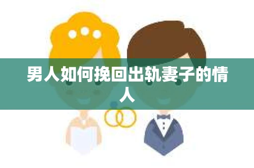 男人如何挽回出轨妻子的情人