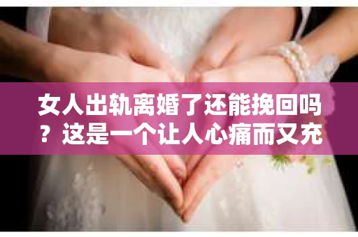 女人出轨离婚了还能挽回吗？这是一个让人心痛而又充满疑惑的问题。在这个充满变数的世界里，婚姻的稳固性似乎变得越来越脆弱。那么，当女人出轨导致离婚后，还有没有可能挽回这段婚姻呢？让我们一起来探讨这个问题。