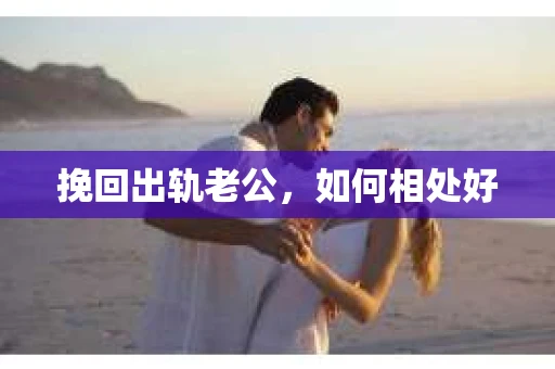挽回出轨老公，如何相处好