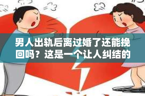 男人出轨后离过婚了还能挽回吗？这是一个让人纠结的问题。在这个充满变数的世界里，婚姻的稳固性似乎变得越来越难以保证。那么，当一个男人出轨后离婚了，他还有机会挽回这段婚姻吗？今天，我们就来探讨一下这个问题。