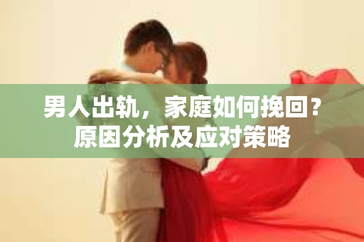 男人出轨，家庭如何挽回？原因分析及应对策略