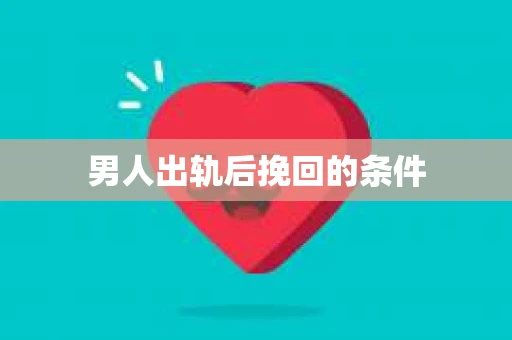 男人出轨后挽回的条件