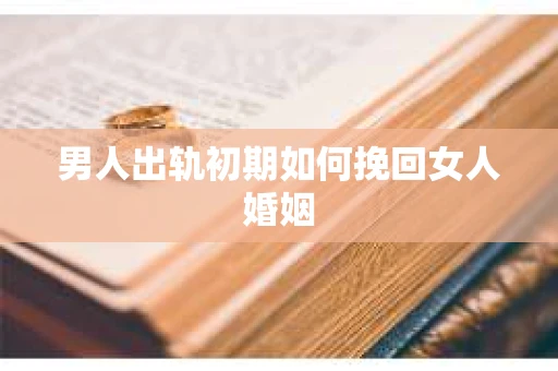 男人出轨初期如何挽回女人婚姻