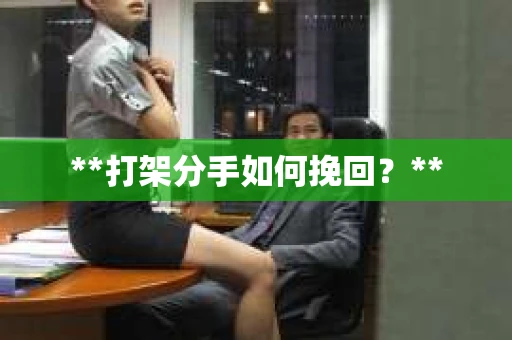 **打架分手如何挽回？**