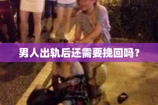 男人出轨后还需要挽回吗？
