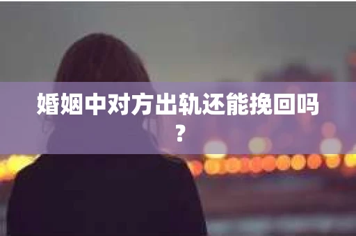 婚姻中对方出轨还能挽回吗？