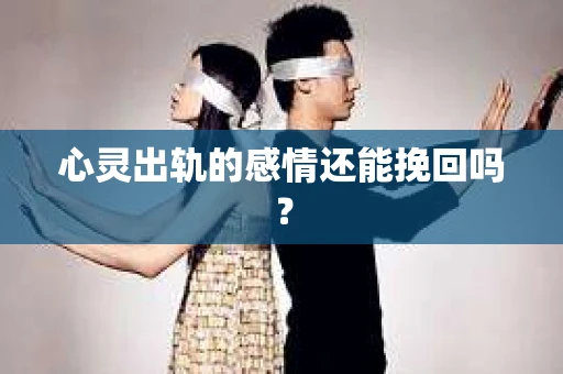 心灵出轨的感情还能挽回吗？