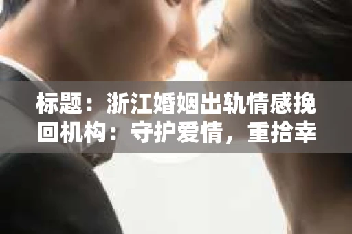 标题：浙江婚姻出轨情感挽回机构：守护爱情，重拾幸福