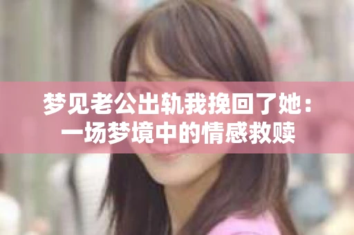 梦见老公出轨我挽回了她：一场梦境中的情感救赎
