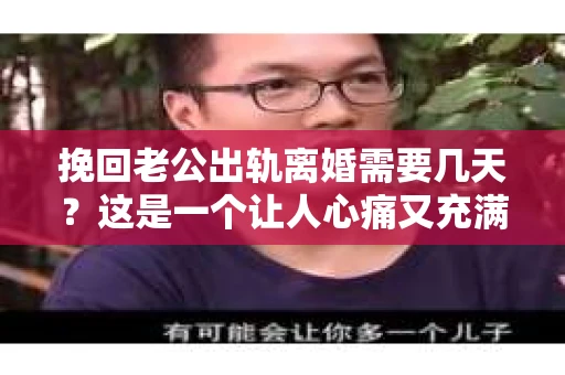 挽回老公出轨离婚需要几天？这是一个让人心痛又充满疑惑的问题。每个人的情况都是独一无二的，所以答案并不简单。在这篇文章中，我将结合实际情况，为大家分析这个问题，希望能给你一些启示。