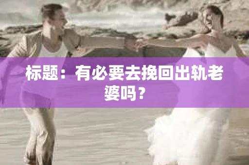 标题：有必要去挽回出轨老婆吗？