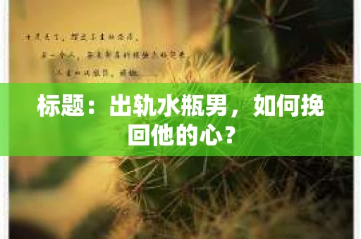 标题：出轨水瓶男，如何挽回他的心？