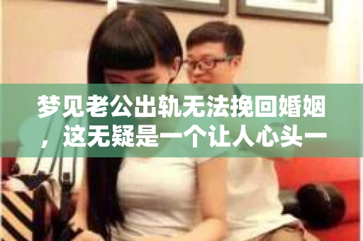 梦见老公出轨无法挽回婚姻，这无疑是一个让人心头一紧的梦境。在现实生活中，婚姻问题一直是人们关注的焦点，而梦境中的出轨，更是让人心生疑虑。那么，这样的梦境究竟预示着什么？我们又该如何面对呢？今天，就让我们一起来探讨一下这个话题。