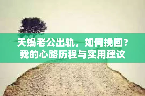 天蝎老公出轨，如何挽回？我的心路历程与实用建议