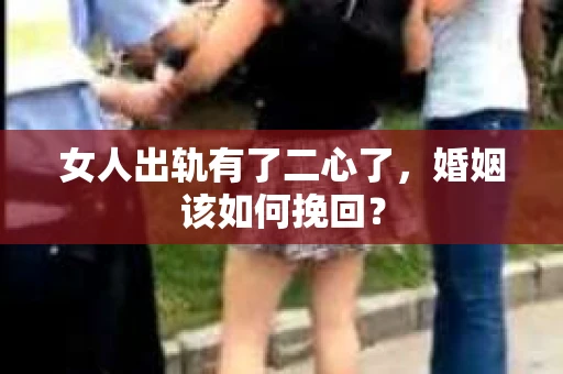 女人出轨有了二心了，婚姻该如何挽回？