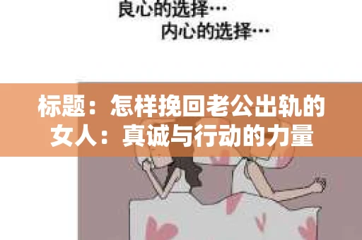 标题：怎样挽回老公出轨的女人：真诚与行动的力量