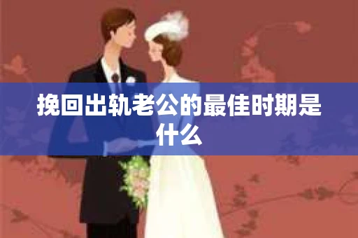 挽回出轨老公的最佳时期是什么