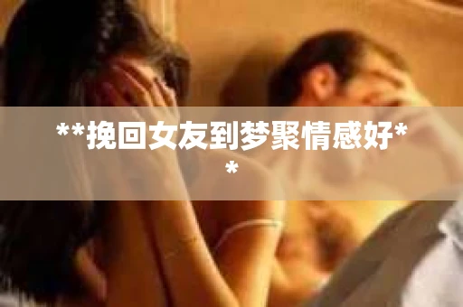 **挽回女友到梦聚情感好**