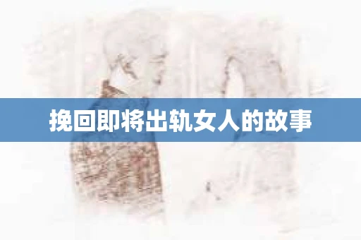 挽回即将出轨女人的故事
