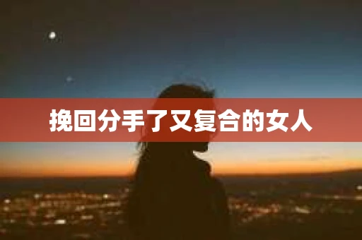 挽回分手了又复合的女人