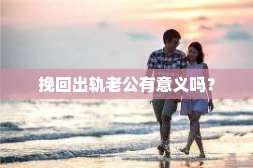 挽回出轨老公有意义吗？
