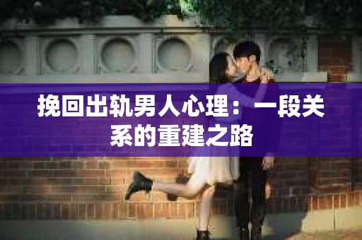 挽回出轨男人心理：一段关系的重建之路