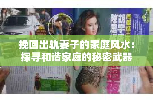 挽回出轨妻子的家庭风水：探寻和谐家庭的秘密武器