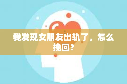 我发现女朋友出轨了，怎么挽回？